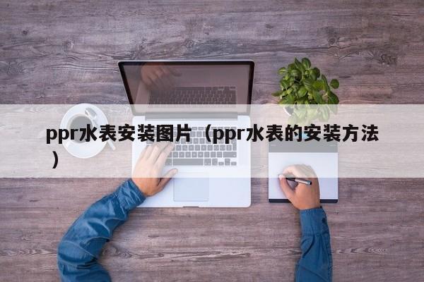ppr水表安裝圖片（ppr水表的安裝方法 ）